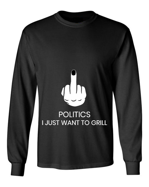Fuck Politics Just Want To Grill Black Unisex Long Sleeve T-Shirt